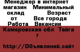 Менеджер в интернет - магазин › Минимальный оклад ­ 2 000 › Возраст от ­ 18 - Все города Работа » Вакансии   . Кемеровская обл.,Тайга г.